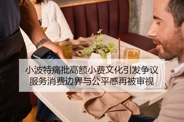小波特痛批高额小费文化引发争议 服务消费边界与公平感再被审视
